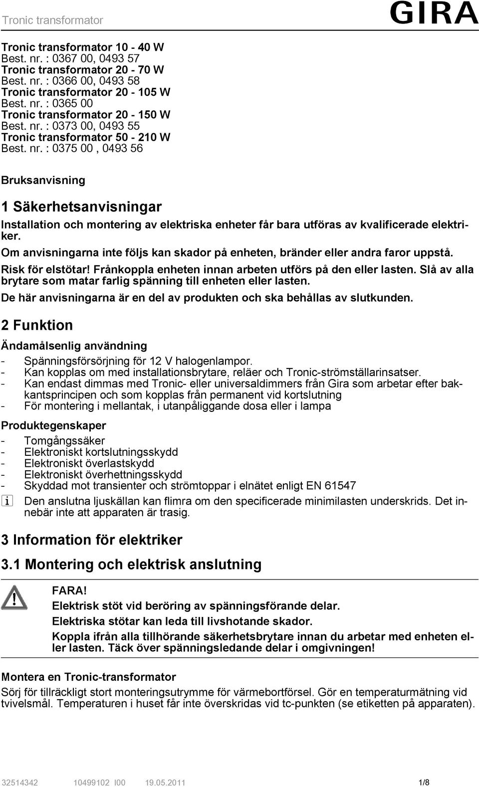 : 0375 00, 0493 56 Bruksanvisning 1 Säkerhetsanvisningar Installation och montering av elektriska enheter får bara utföras av kvalificerade elektriker.