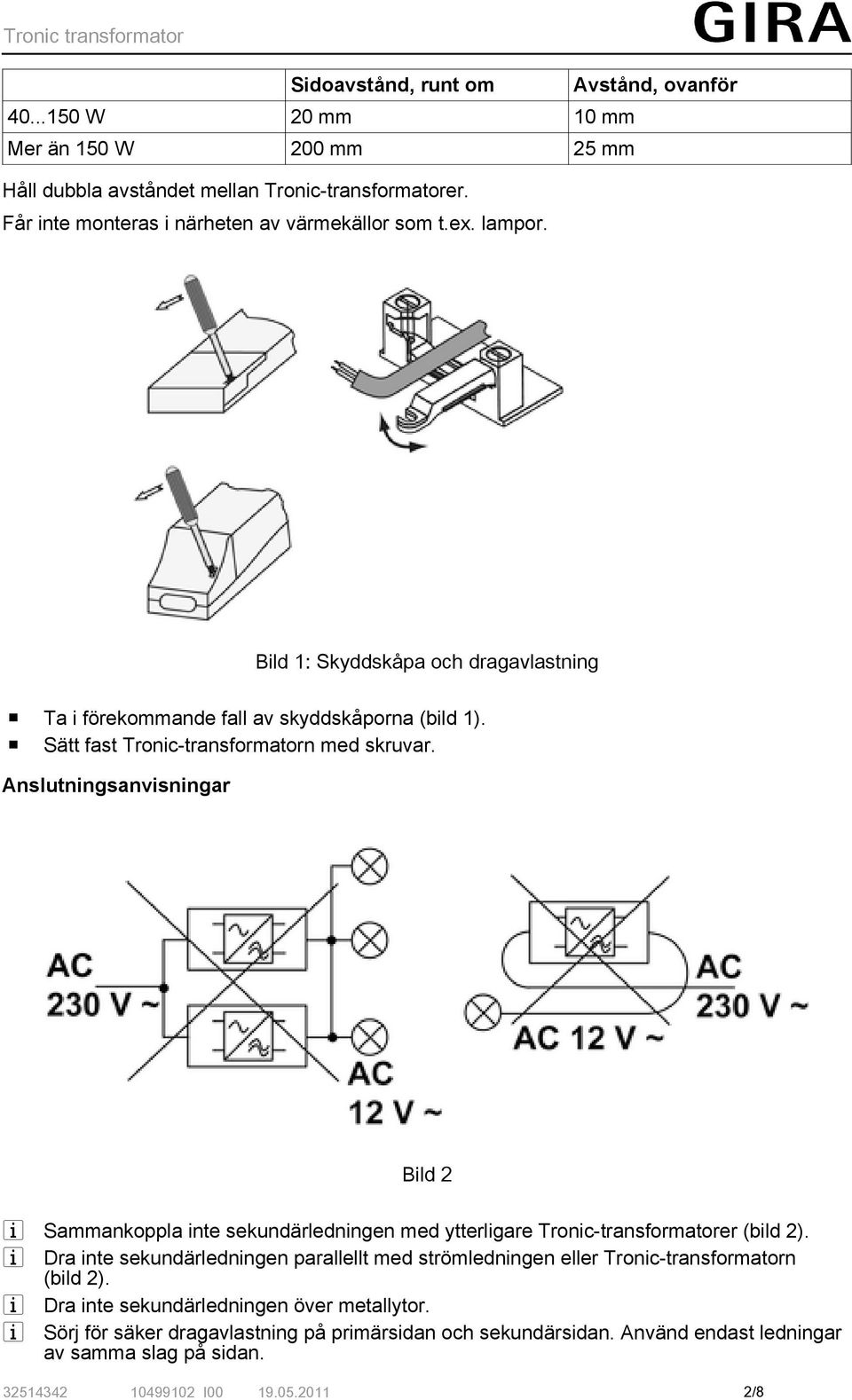 o Sätt fast Tronic-transformatorn med skruvar. Anslutningsanvisningar Bild 2 i Sammankoppla inte sekundärledningen med ytterligare Tronic-transformatorer (bild 2).