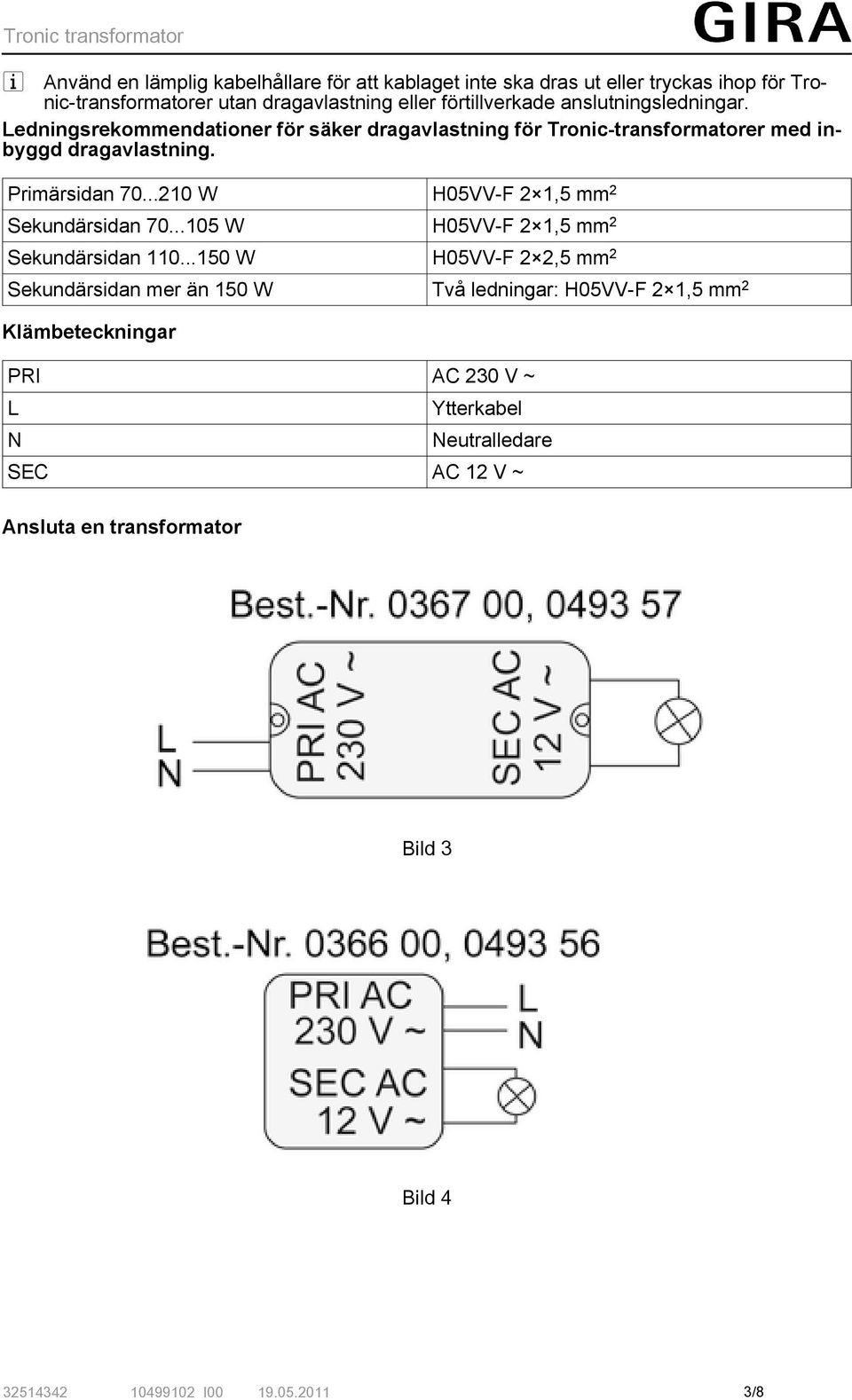 ..210 W H05VV-F 2 1,5 mm 2 Sekundärsidan 70...105 W H05VV-F 2 1,5 mm 2 Sekundärsidan 110.