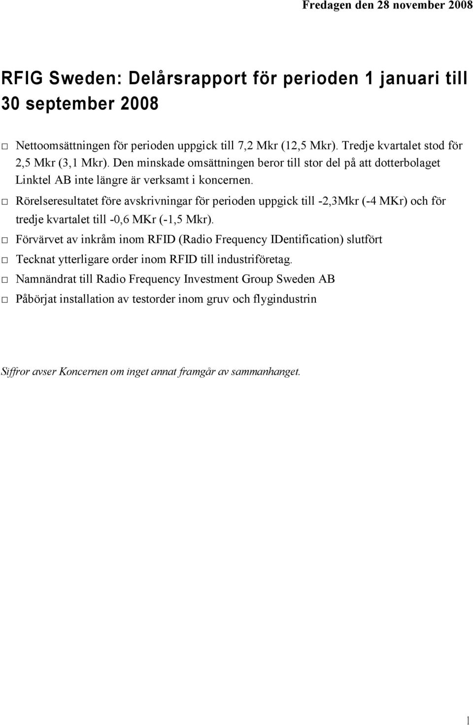 Rörelseresultatet före avskrivningar för perioden uppgick till -2,3Mkr (-4 MKr) och för tredje kvartalet till -0,6 MKr (-1,5 Mkr).