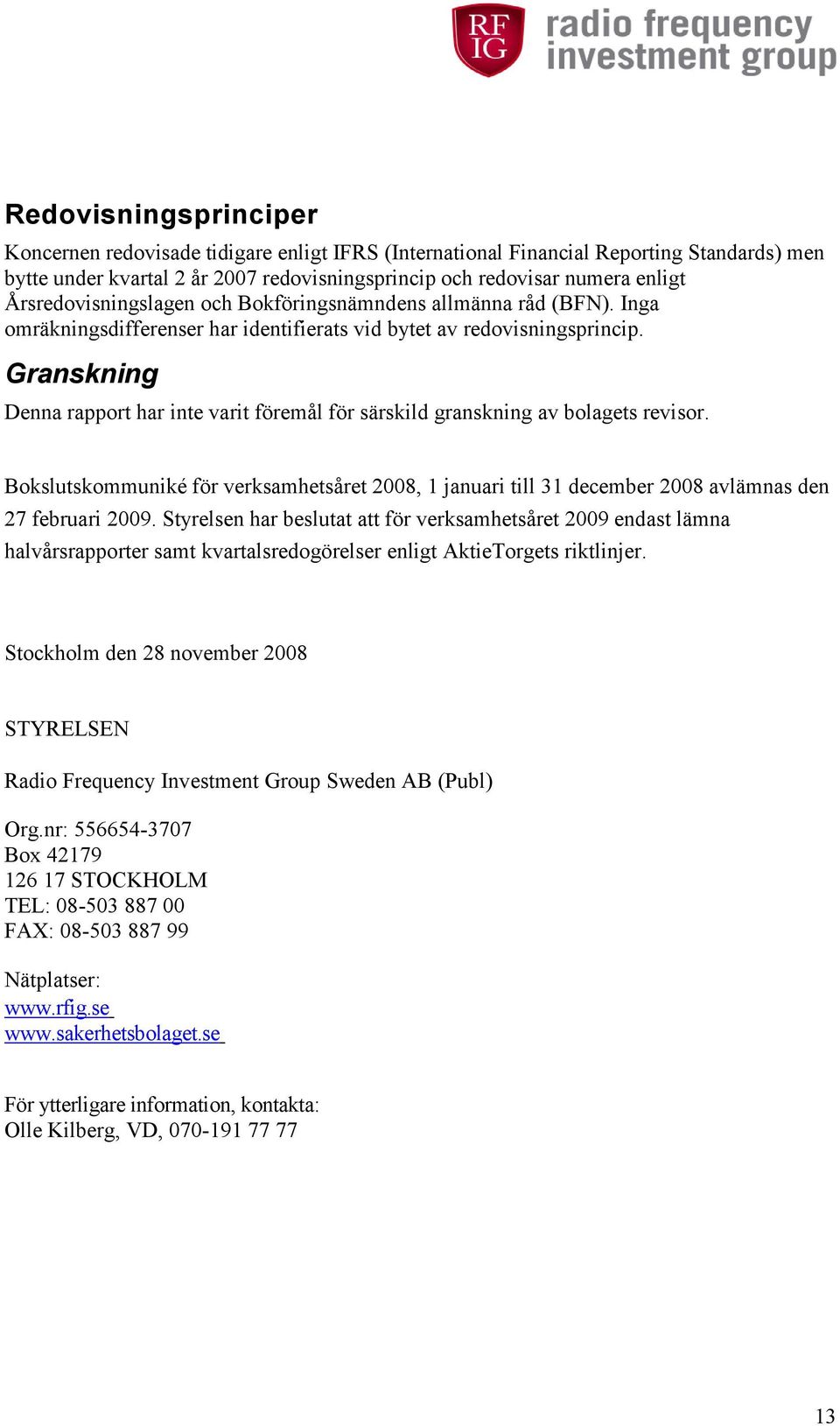 Granskning Denna rapport har inte varit föremål för särskild granskning av bolagets revisor. Bokslutskommuniké för verksamhetsåret 2008, 1 januari till 31 december 2008 avlämnas den 27 februari 2009.