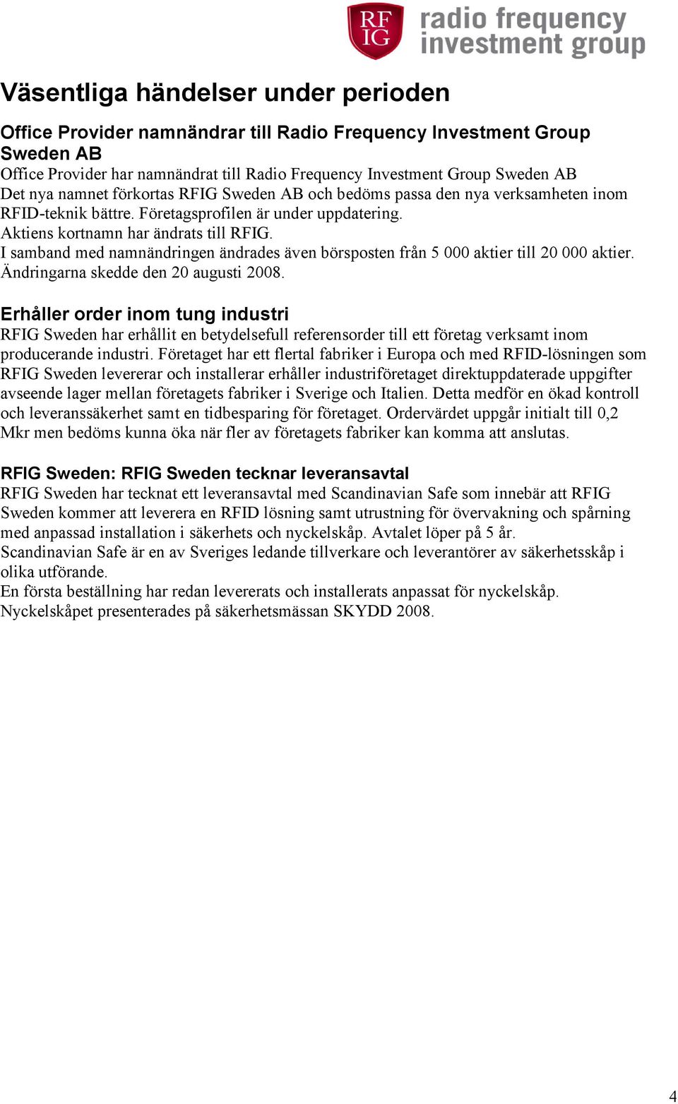 I samband med namnändringen ändrades även börsposten från 5 000 aktier till 20 000 aktier. Ändringarna skedde den 20 augusti 2008.