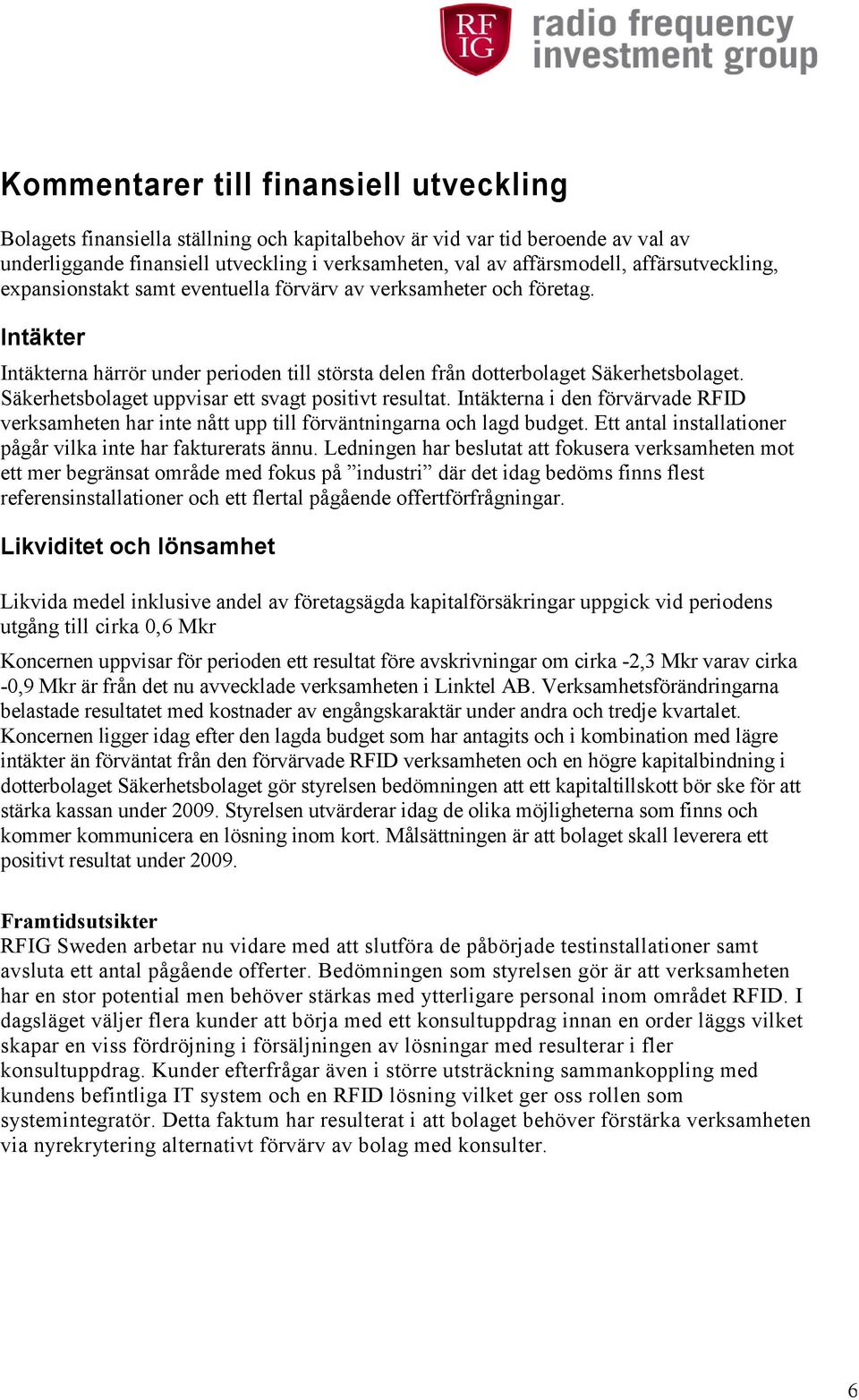 Säkerhetsbolaget uppvisar ett svagt positivt resultat. Intäkterna i den förvärvade RFID verksamheten har inte nått upp till förväntningarna och lagd budget.