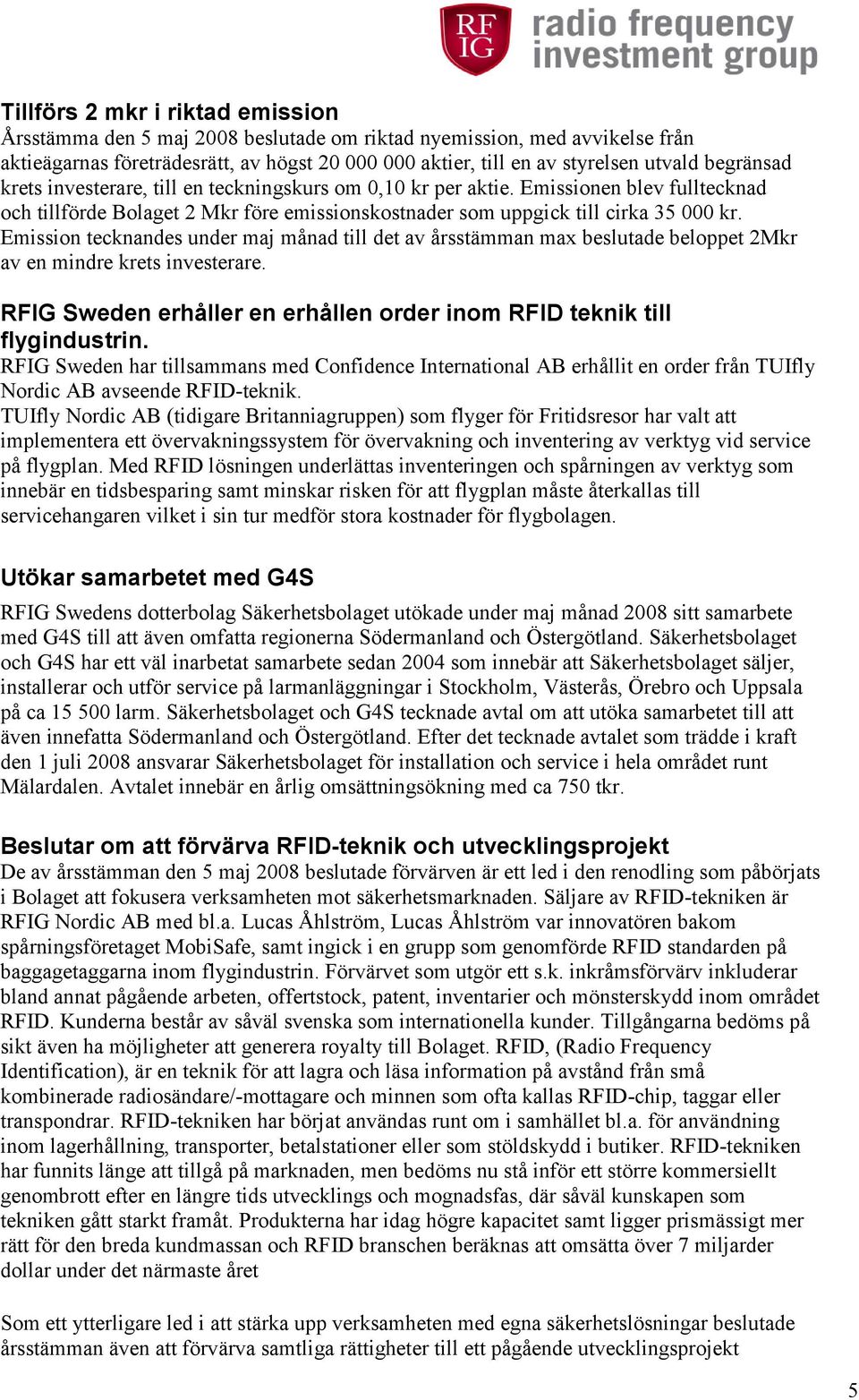 Emission tecknandes under maj månad till det av årsstämman max beslutade beloppet 2Mkr av en mindre krets investerare. RFIG Sweden erhåller en erhållen order inom RFID teknik till flygindustrin.