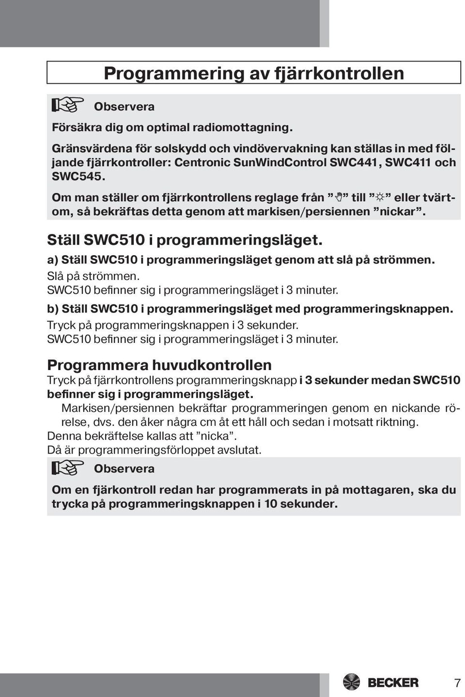 Om man ställer om fjärrkontrollens reglage från H till S eller tvärtom, så bekräftas detta genom att markisen/persiennen nickar. Ställ SWC510 i programmeringsläget.