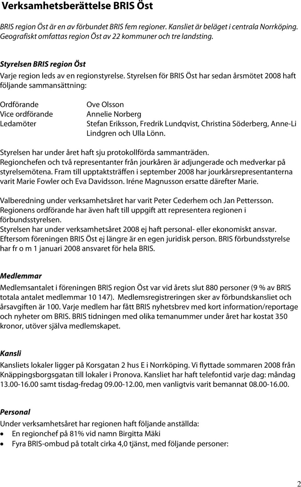 Styrelsen för BRIS Öst har sedan årsmötet 2008 haft följande sammansättning: Ordförande Vice ordförande Ledamöter Ove Olsson Annelie Norberg Stefan Eriksson, Fredrik Lundqvist, Christina Söderberg,