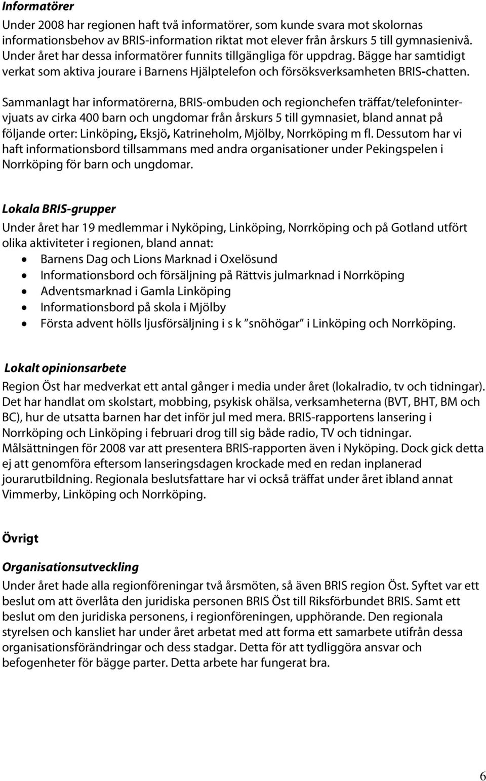 Sammanlagt har informatörerna, BRIS-ombuden och regionchefen träffat/telefonintervjuats av cirka 400 barn och ungdomar från årskurs 5 till gymnasiet, bland annat på följande orter: Linköping, Eksjö,