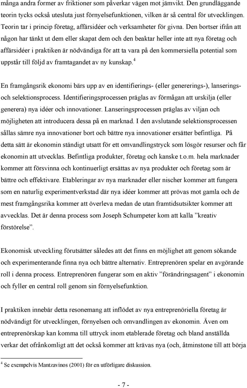 Den bortser ifrån att någon har tänkt ut dem eller skapat dem och den beaktar heller inte att nya företag och affärsidéer i praktiken är nödvändiga för att ta vara på den kommersiella potential som
