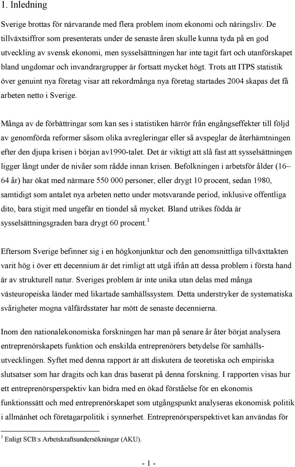 invandrargrupper är fortsatt mycket högt. Trots att ITPS statistik över genuint nya företag visar att rekordmånga nya företag startades 2004 skapas det få arbeten netto i Sverige.