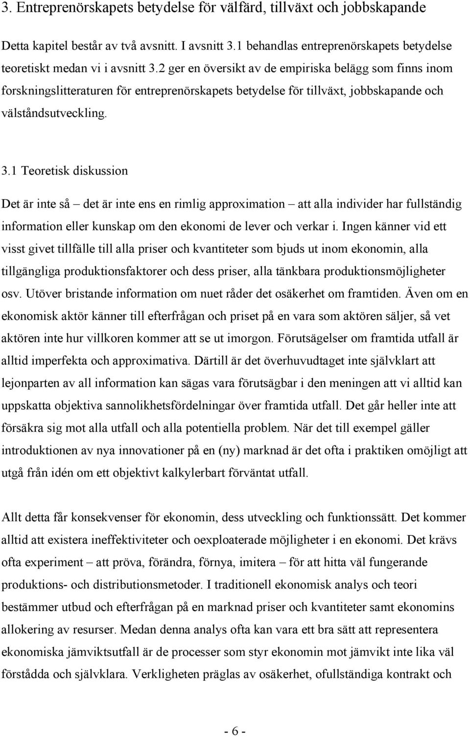 1 Teoretisk diskussion Det är inte så det är inte ens en rimlig approximation att alla individer har fullständig information eller kunskap om den ekonomi de lever och verkar i.