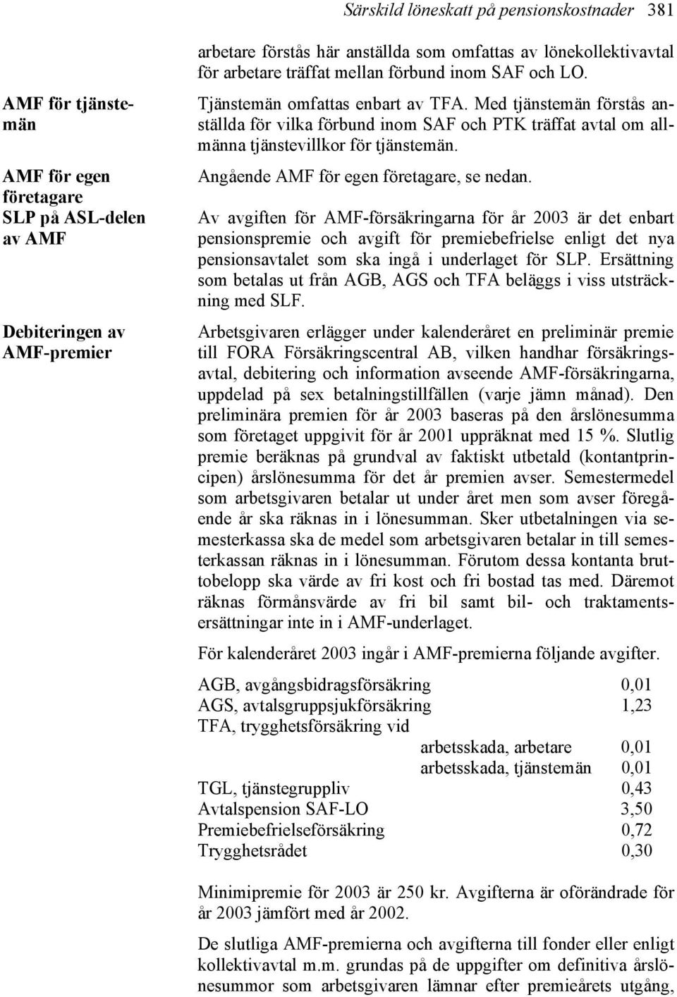 Med tjänstemän förstås anställda för vilka förbund inom SAF och PTK träffat avtal om allmänna tjänstevillkor för tjänstemän. Angående AMF för egen företagare, se nedan.