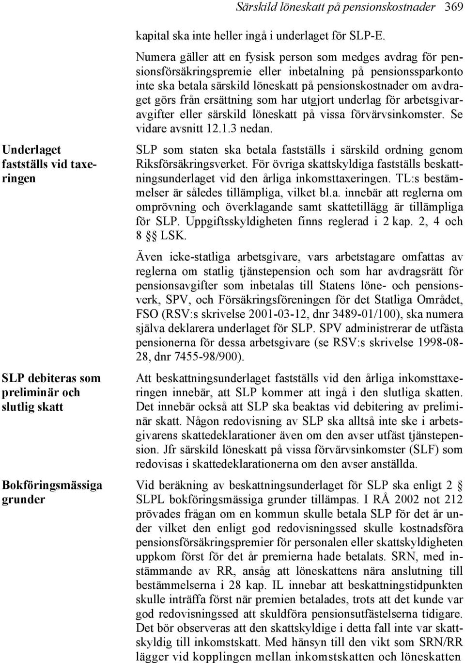 Numera gäller att en fysisk person som medges avdrag för pensionsförsäkringspremie eller inbetalning på pensionssparkonto inte ska betala särskild löneskatt på pensionskostnader om avdraget görs från