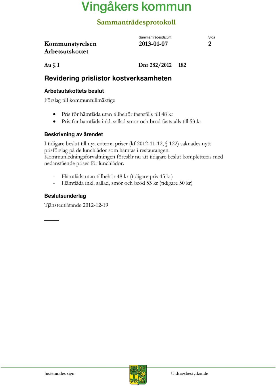 sallad smör och bröd fastställs till 53 kr Beskrivning av ärendet I tidigare beslut till nya externa priser (kf 2012-11-12, 122) saknades nytt prisförslag på de