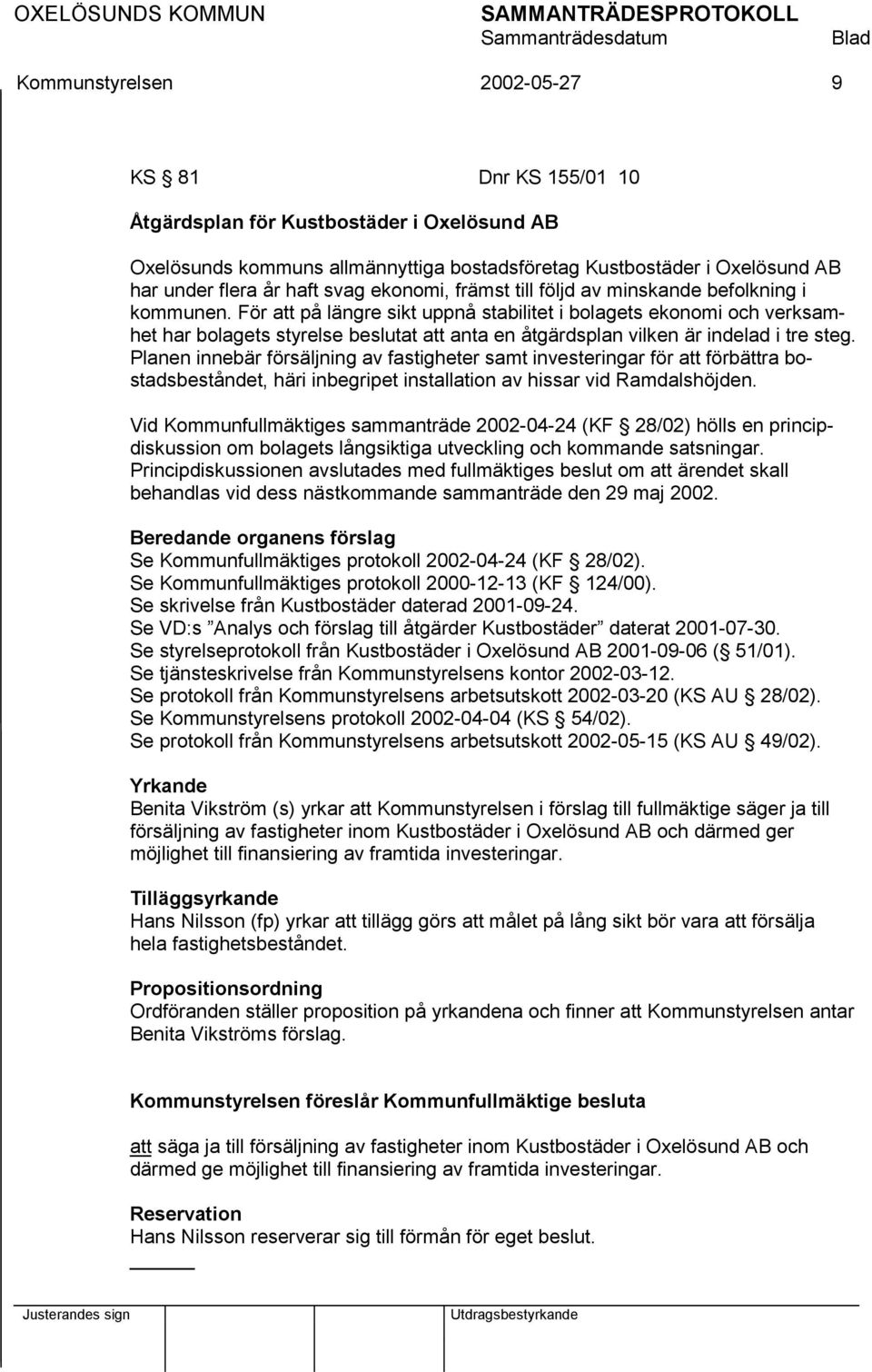 För att på längre sikt uppnå stabilitet i bolagets ekonomi och verksamhet har bolagets styrelse beslutat att anta en åtgärdsplan vilken är indelad i tre steg.