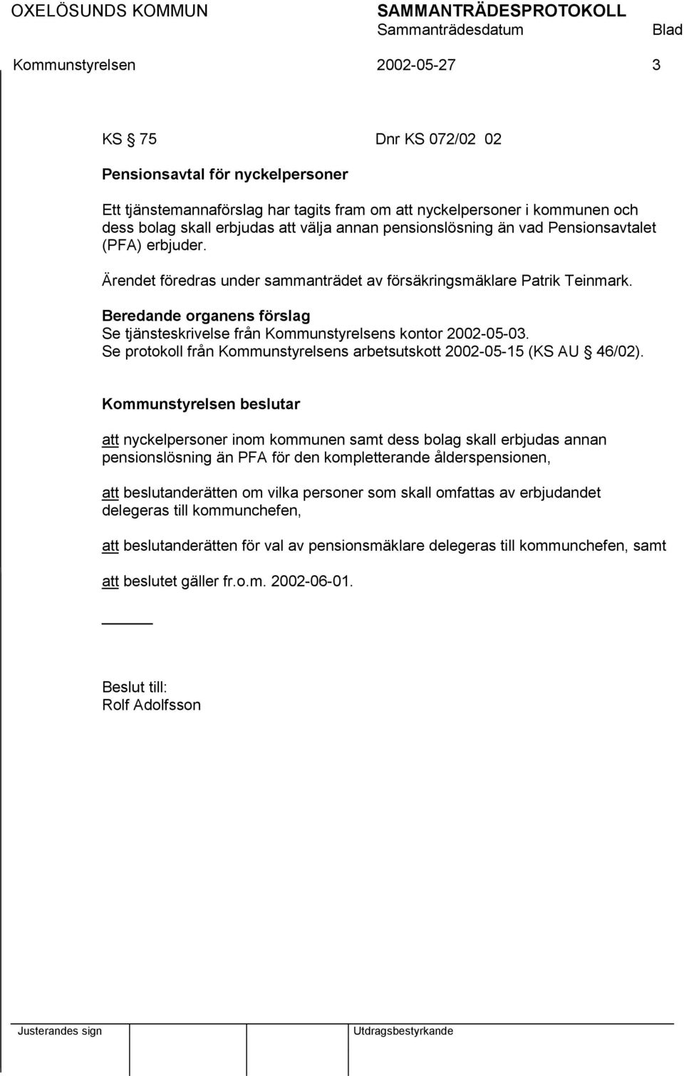 Beredande organens förslag Se tjänsteskrivelse från Kommunstyrelsens kontor 2002-05-03. Se protokoll från Kommunstyrelsens arbetsutskott 2002-05-15 (KS AU 46/02).