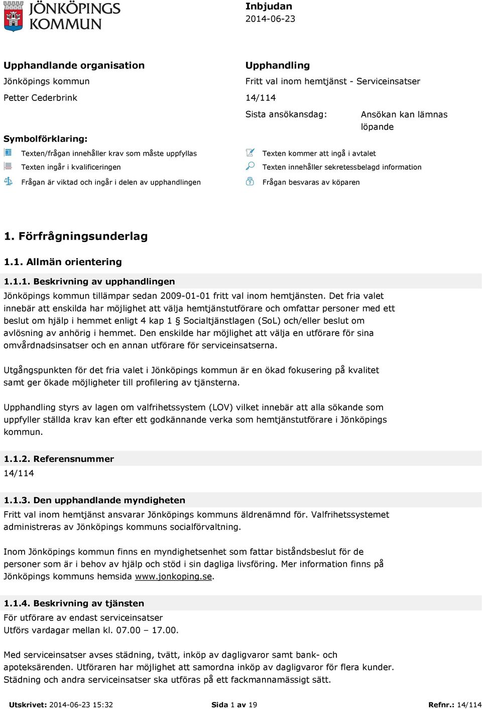 sekretessbelagd information Frågan besvaras av köparen 1. Förfrågningsunderlag 1.1. Allmän orientering 1.1.1. Beskrivning av upphandlingen Jönköpings kommun tillämpar sedan 2009-01-01 fritt val inom hemtjänsten.