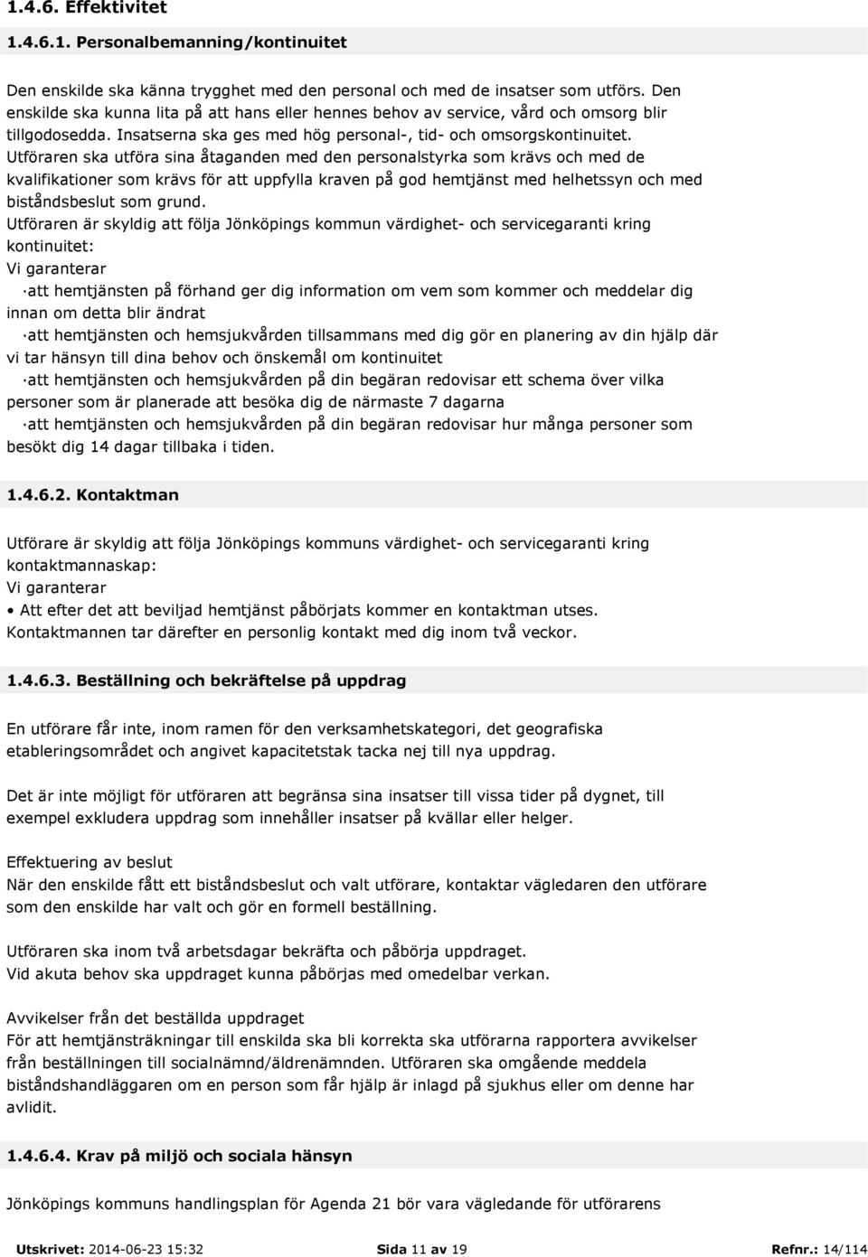 Utföraren ska utföra sina åtaganden med den personalstyrka som krävs och med de kvalifikationer som krävs för att uppfylla kraven på god hemtjänst med helhetssyn och med biståndsbeslut som grund.