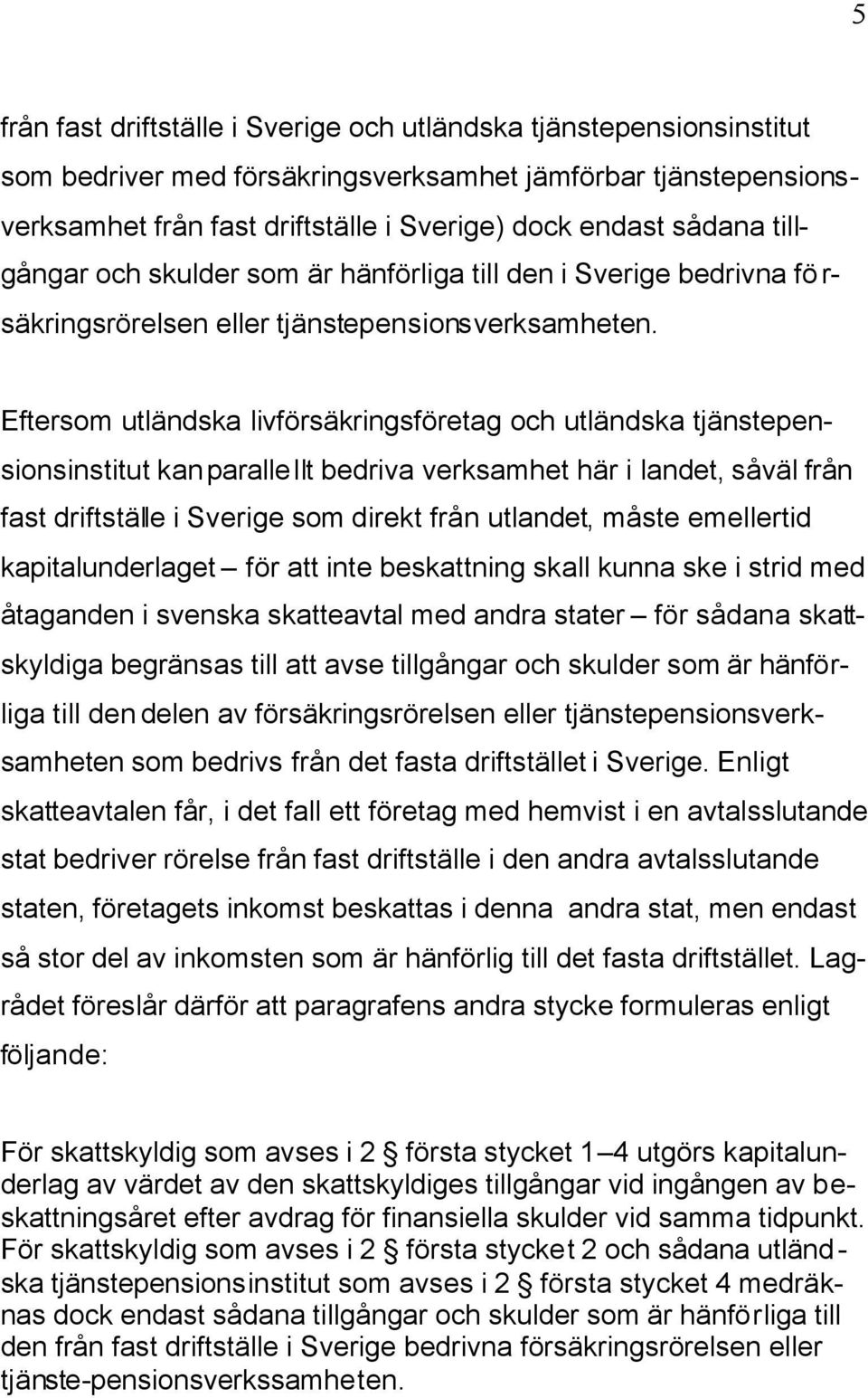 Eftersom utländska livförsäkringsföretag och utländska tjänstepensionsinstitut kan parallellt bedriva verksamhet här i landet, såväl från fast driftställe i Sverige som direkt från utlandet, måste