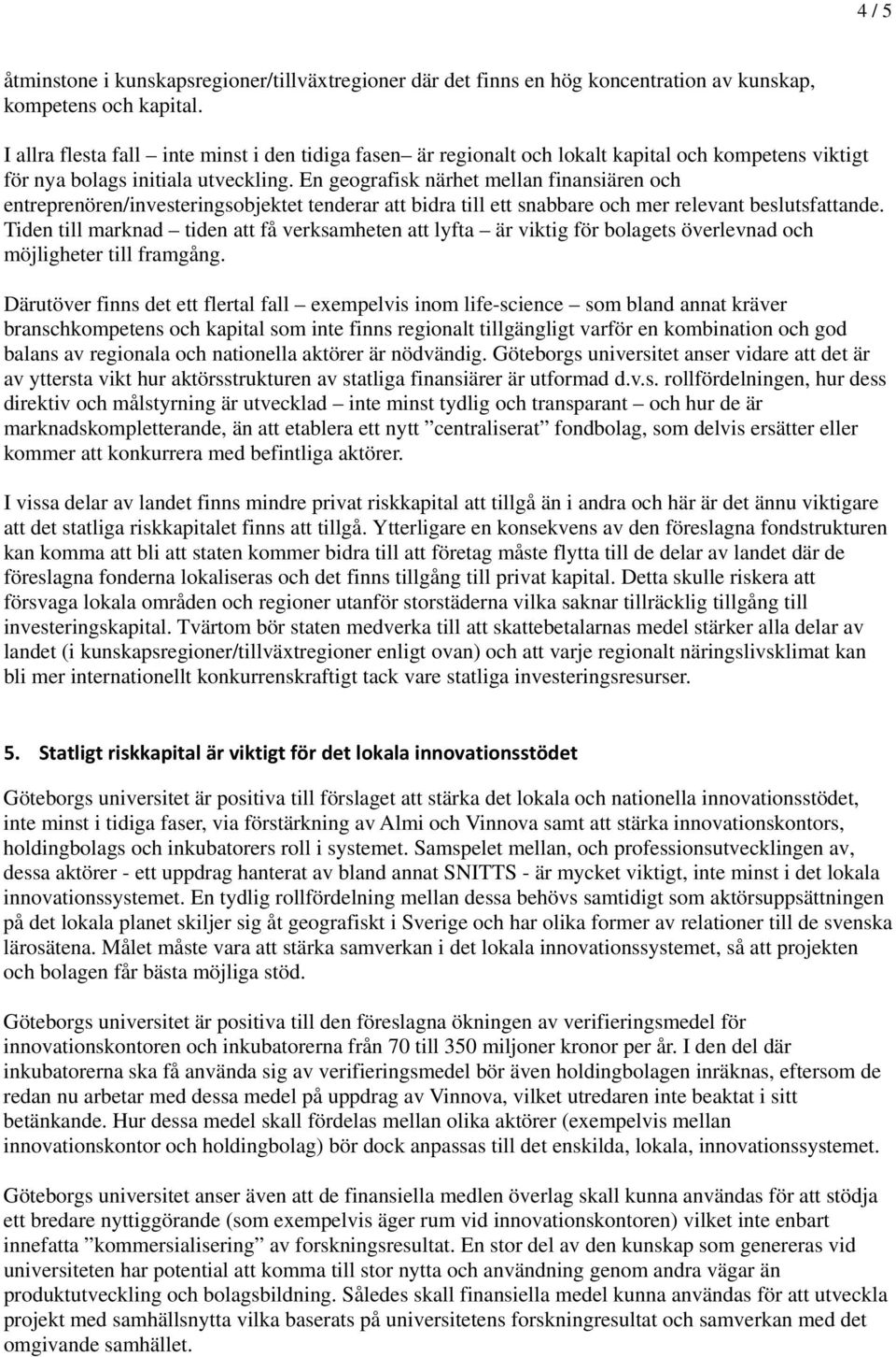 En geografisk närhet mellan finansiären och entreprenören/investeringsobjektet tenderar att bidra till ett snabbare och mer relevant beslutsfattande.
