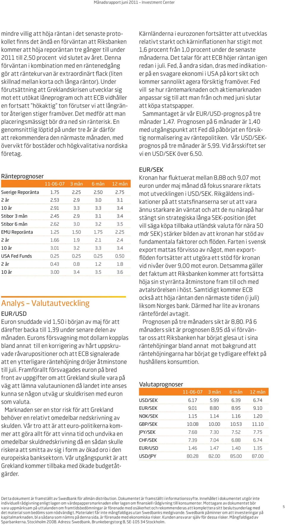 Under förutsättning att Greklandskrisen utvecklar sig mot ett utökat låneprogram och att ECB vidhåller en fortsatt hökaktig ton förutser vi att långräntor återigen stiger framöver.