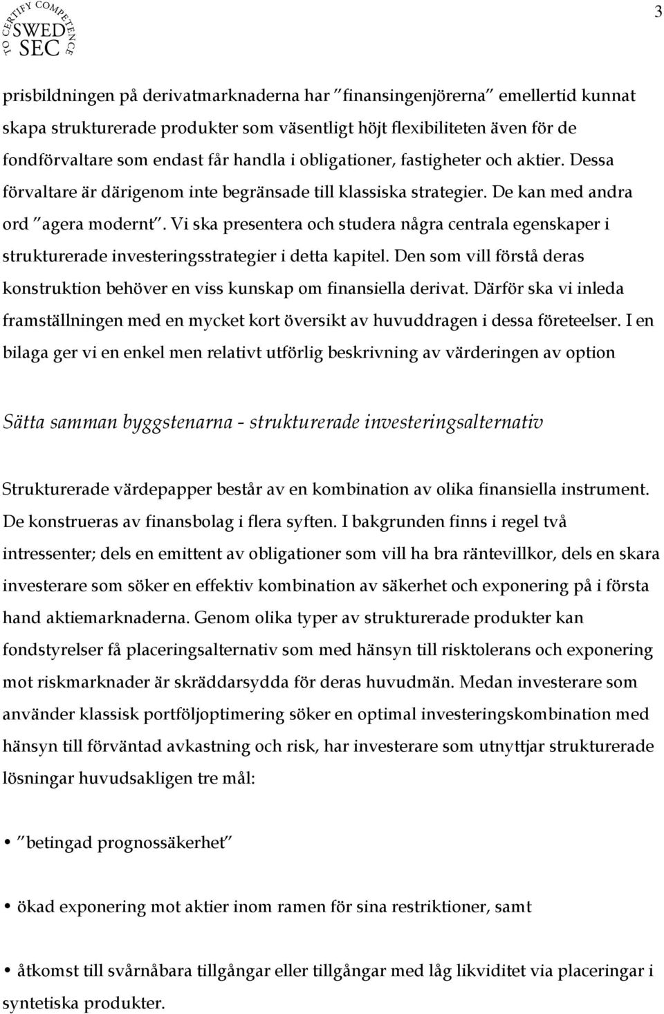 Vi ska presentera och studera några centrala egenskaper i strukturerade investeringsstrategier i detta kapitel. Den som vill förstå deras konstruktion behöver en viss kunskap om finansiella derivat.