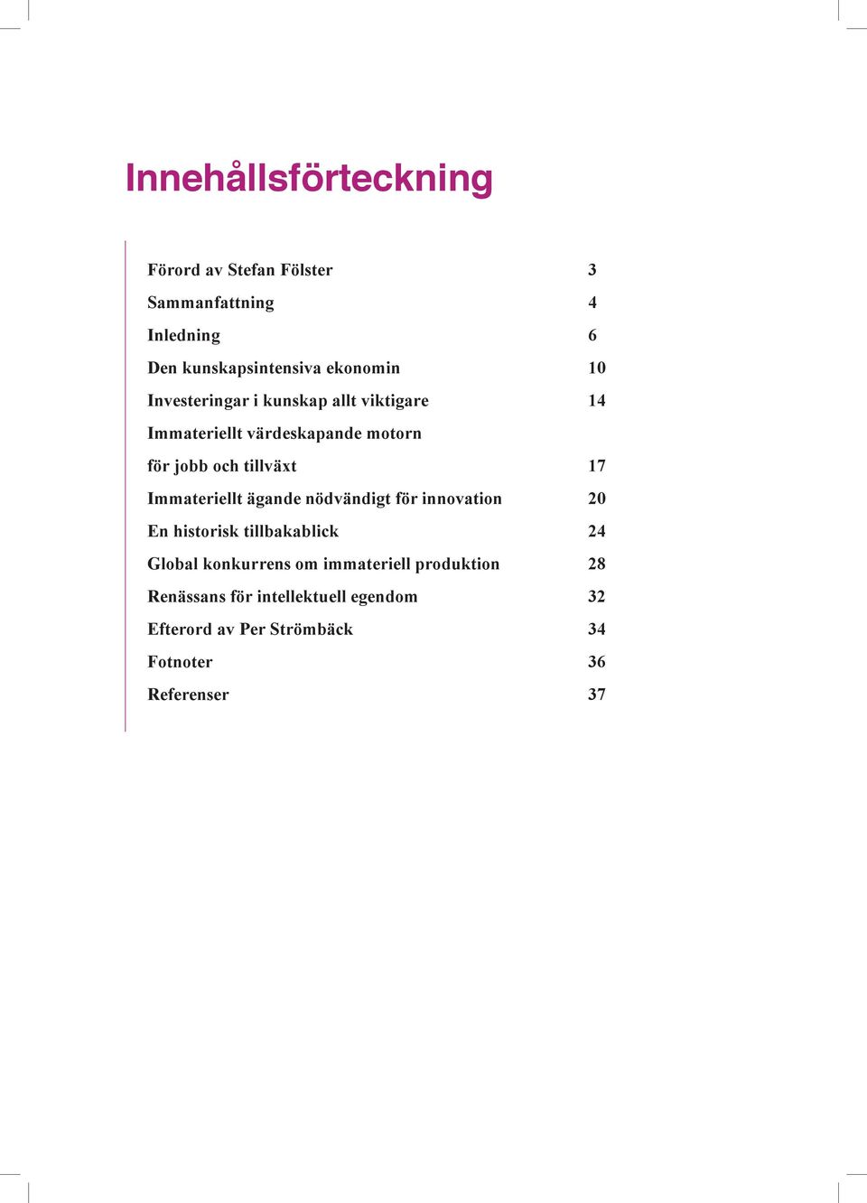 Immateriellt ägande nödvändigt för innovation 20 En historisk tillbakablick 24 Global konkurrens om