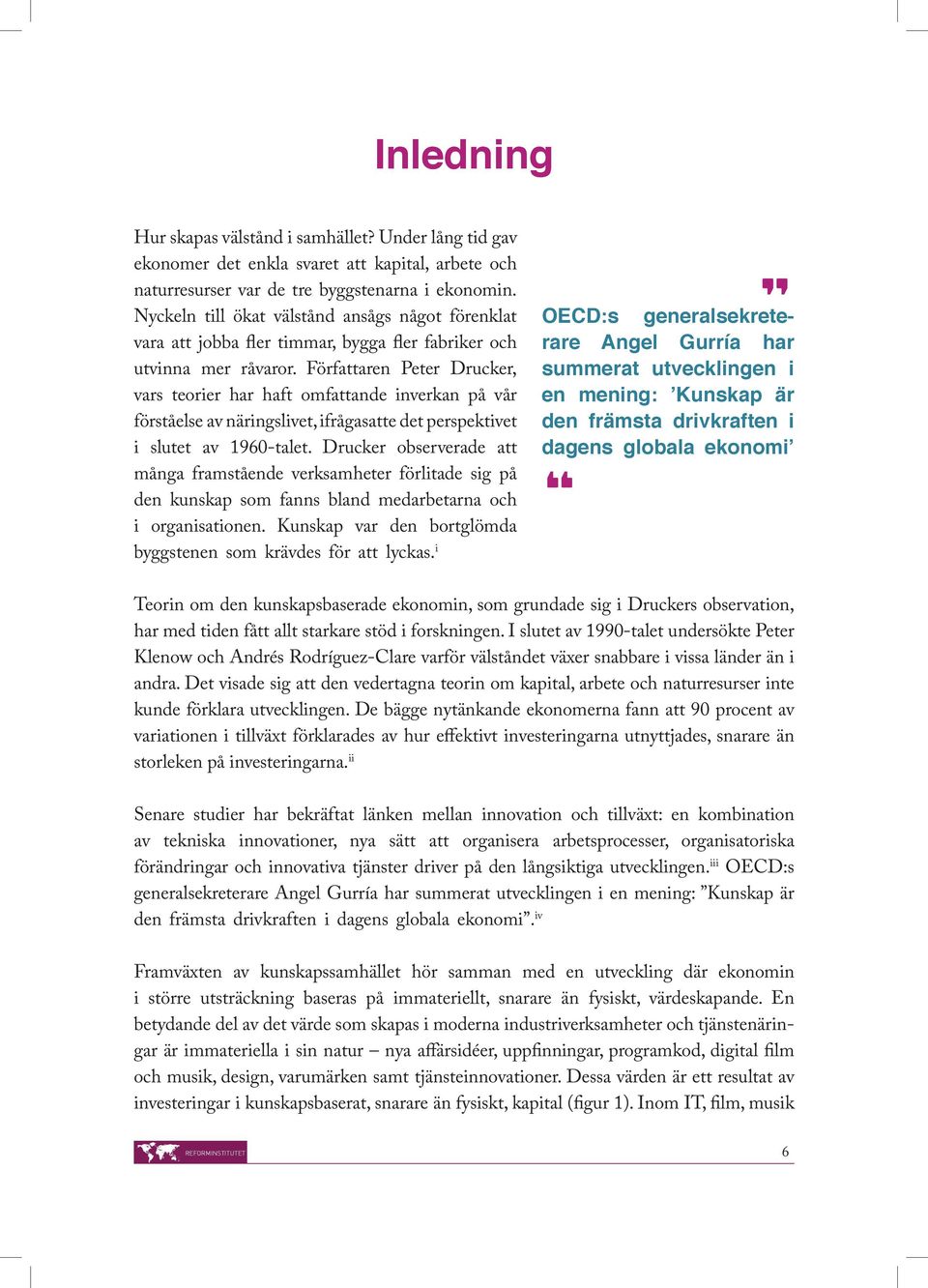 Författaren Peter Drucker, vars teorier har haft omfattande inverkan på vår förståelse av näringslivet, ifrågasatte det perspektivet i slutet av 1960-talet.