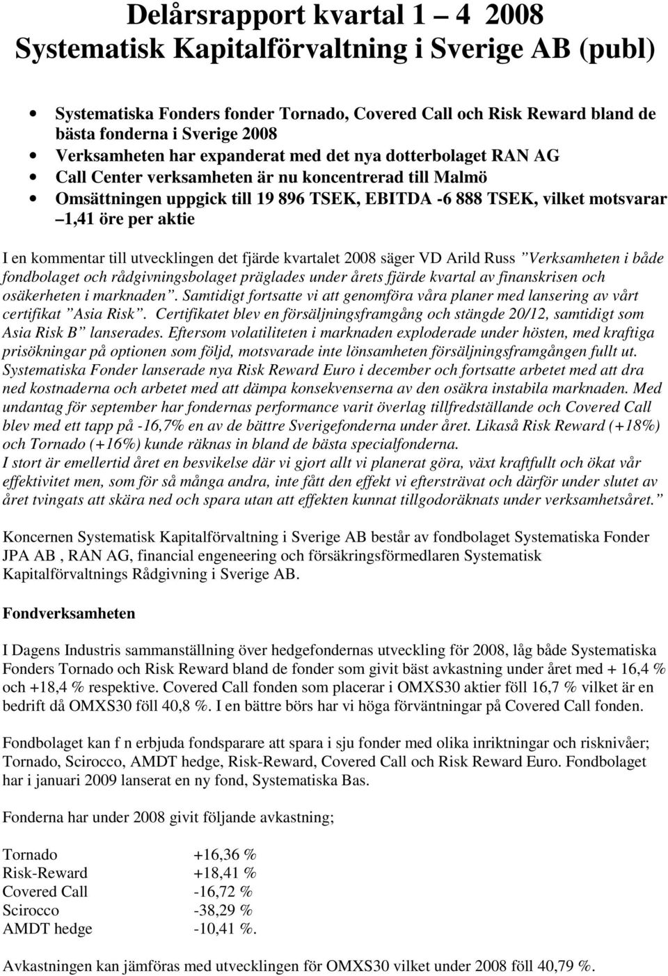 en kommentar till utvecklingen det fjärde kvartalet 2008 säger VD Arild Russ Verksamheten i både fondbolaget och rådgivningsbolaget präglades under årets fjärde kvartal av finanskrisen och