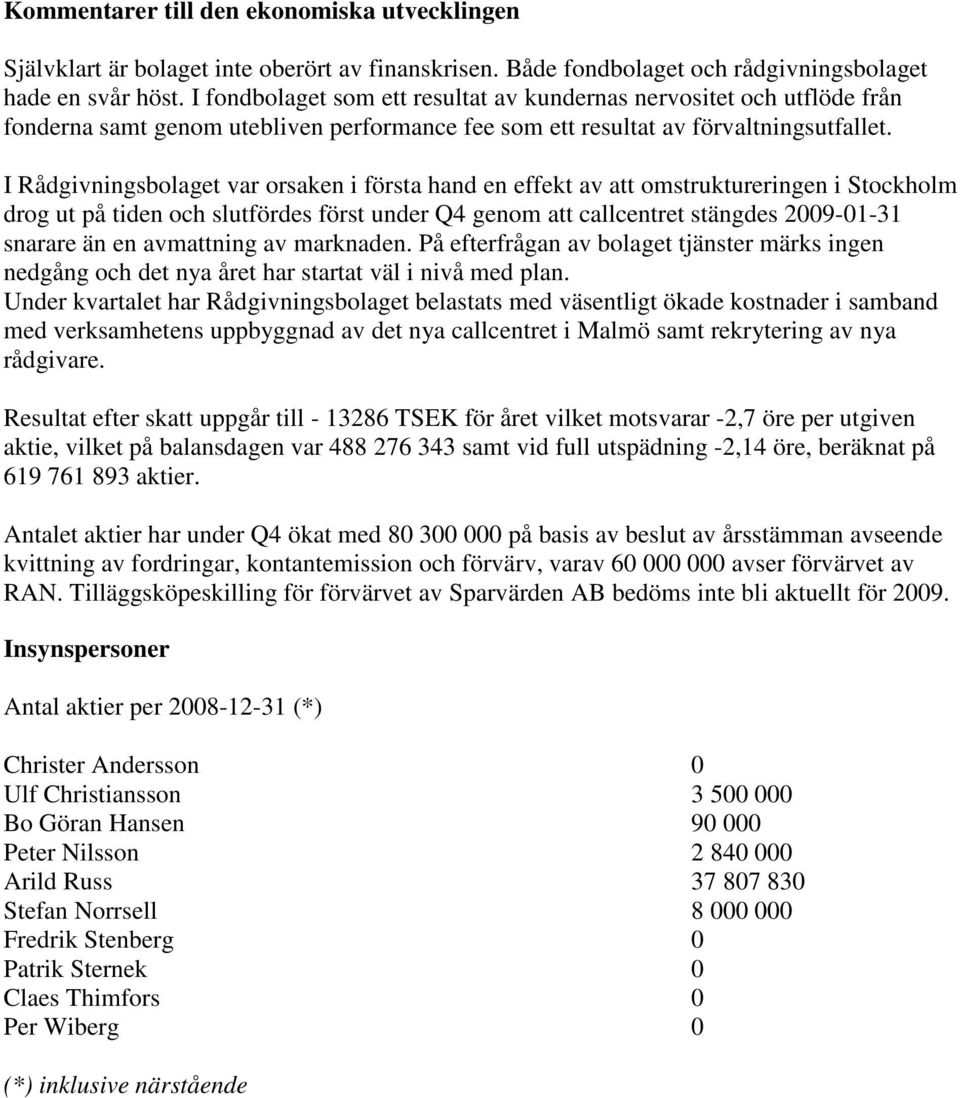 I Rådgivningsbolaget var orsaken i första hand en effekt av att omstruktureringen i Stockholm drog ut på tiden och slutfördes först under Q4 genom att callcentret stängdes 2009-01- snarare än en