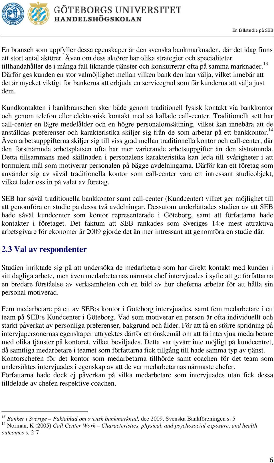 13 Därför ges kunden en stor valmöjlighet mellan vilken bank den kan välja, vilket innebär att det är mycket viktigt för bankerna att erbjuda en servicegrad som får kunderna att välja just dem.