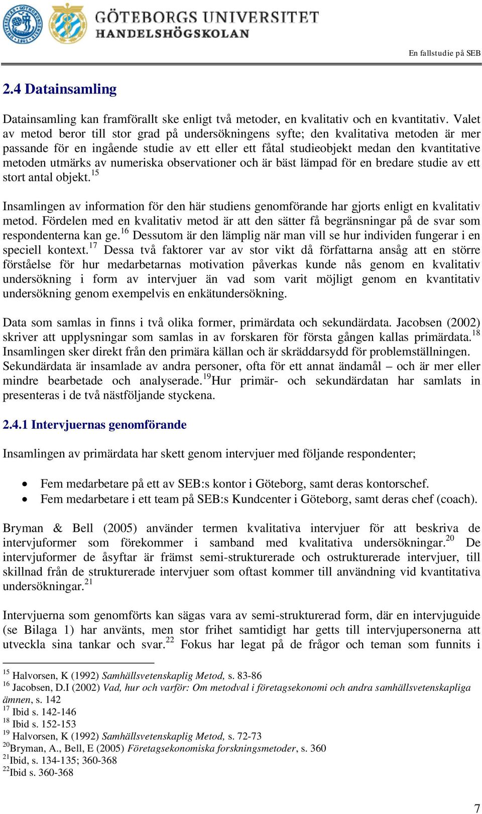av numeriska observationer och är bäst lämpad för en bredare studie av ett stort antal objekt. 15 Insamlingen av information för den här studiens genomförande har gjorts enligt en kvalitativ metod.