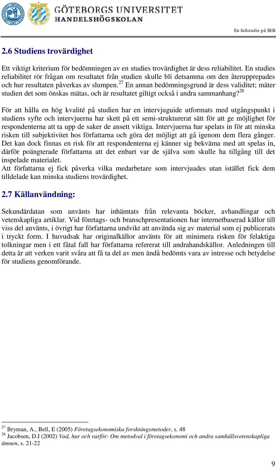 27 En annan bedömningsgrund är dess validitet; mäter studien det som önskas mätas, och är resultatet giltigt också i andra sammanhang?