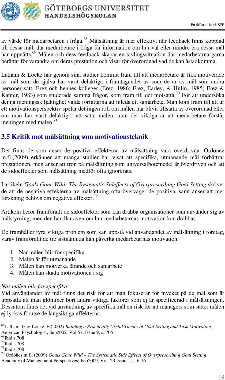 69 Målen och dess feedback skapar en tävlingssituation där medarbetarna gärna berättar för varandra om deras prestation och visar för överordnad vad de kan åstadkomma.