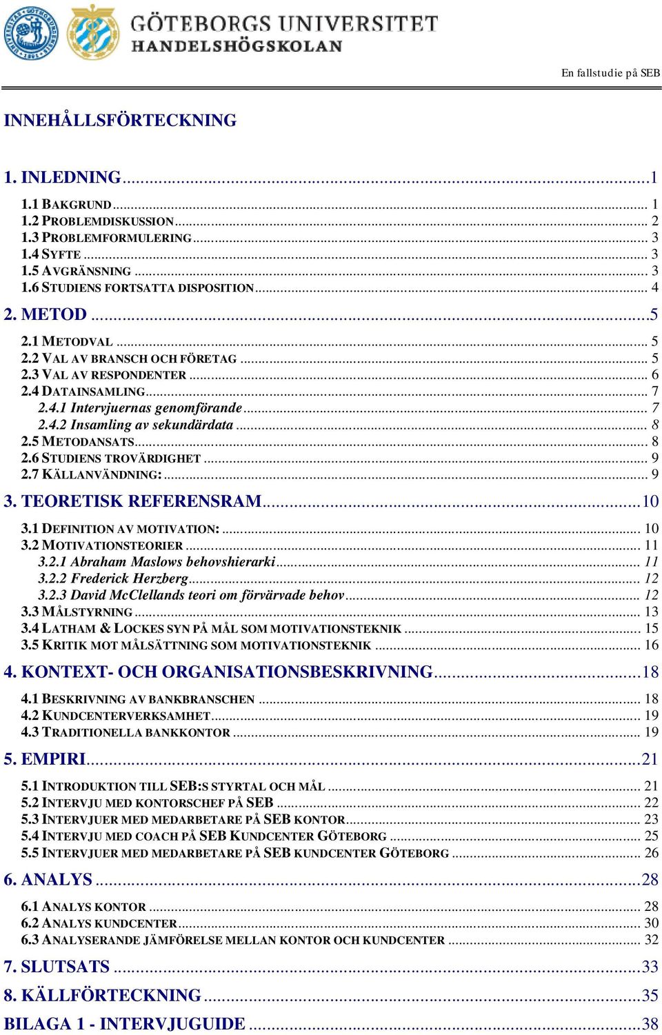 5 METODANSATS... 8 2.6 STUDIENS TROVÄRDIGHET... 9 2.7 KÄLLANVÄNDNING:... 9 3. TEORETISK REFERENSRAM...10 3.1 DEFINITION AV MOTIVATION:... 10 3.2 MOTIVATIONSTEORIER... 11 3.2.1 Abraham Maslows behovshierarki.