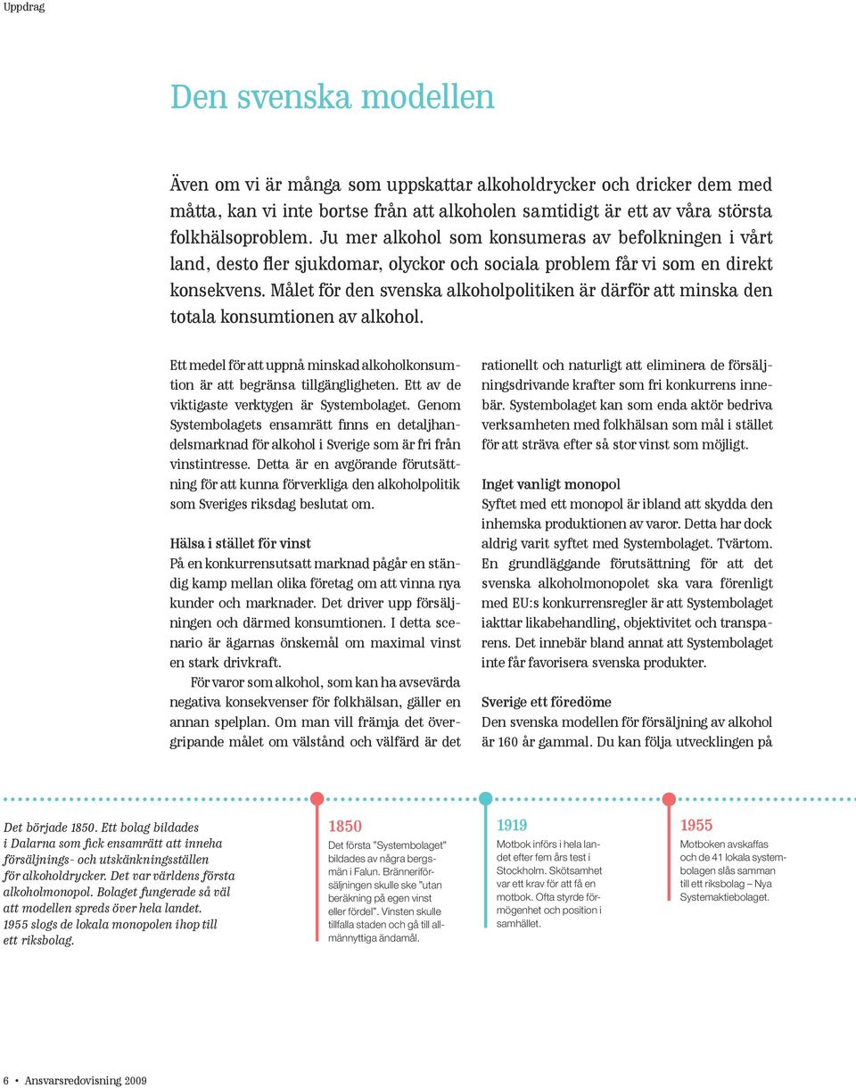 Målet för den svenska alkoholpolitiken är därför att minska den totala konsumtionen av alkohol. Ett medel för att uppnå minskad alkoholkonsumtion är att begränsa tillgängligheten.