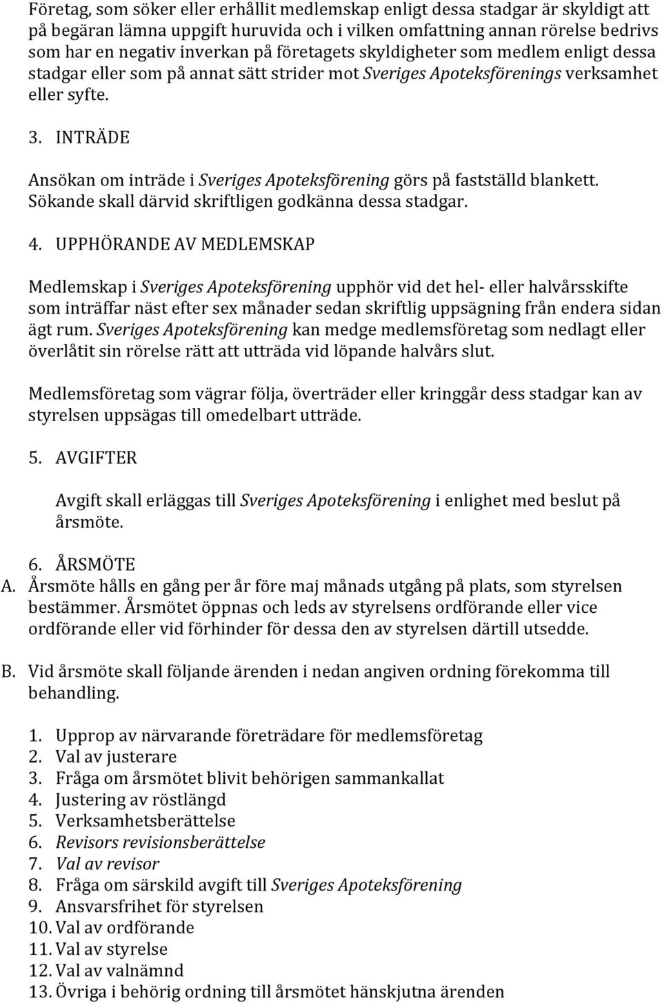 INTRÄDE Ansökan om inträde i Sveriges Apoteksförening görs på fastställd blankett. Sökande skall därvid skriftligen godkänna dessa stadgar. 4.