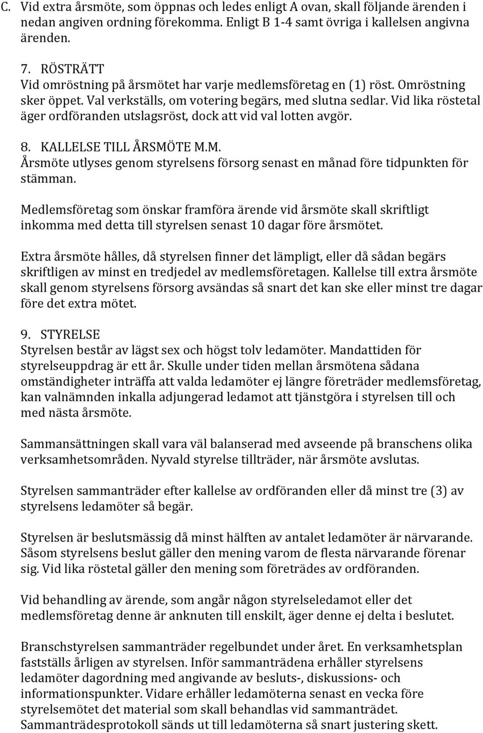 Vid lika röstetal äger ordföranden utslagsröst, dock att vid val lotten avgör. 8. KALLELSE TILL ÅRSMÖTE M.M. Årsmöte utlyses genom styrelsens försorg senast en månad före tidpunkten för stämman.