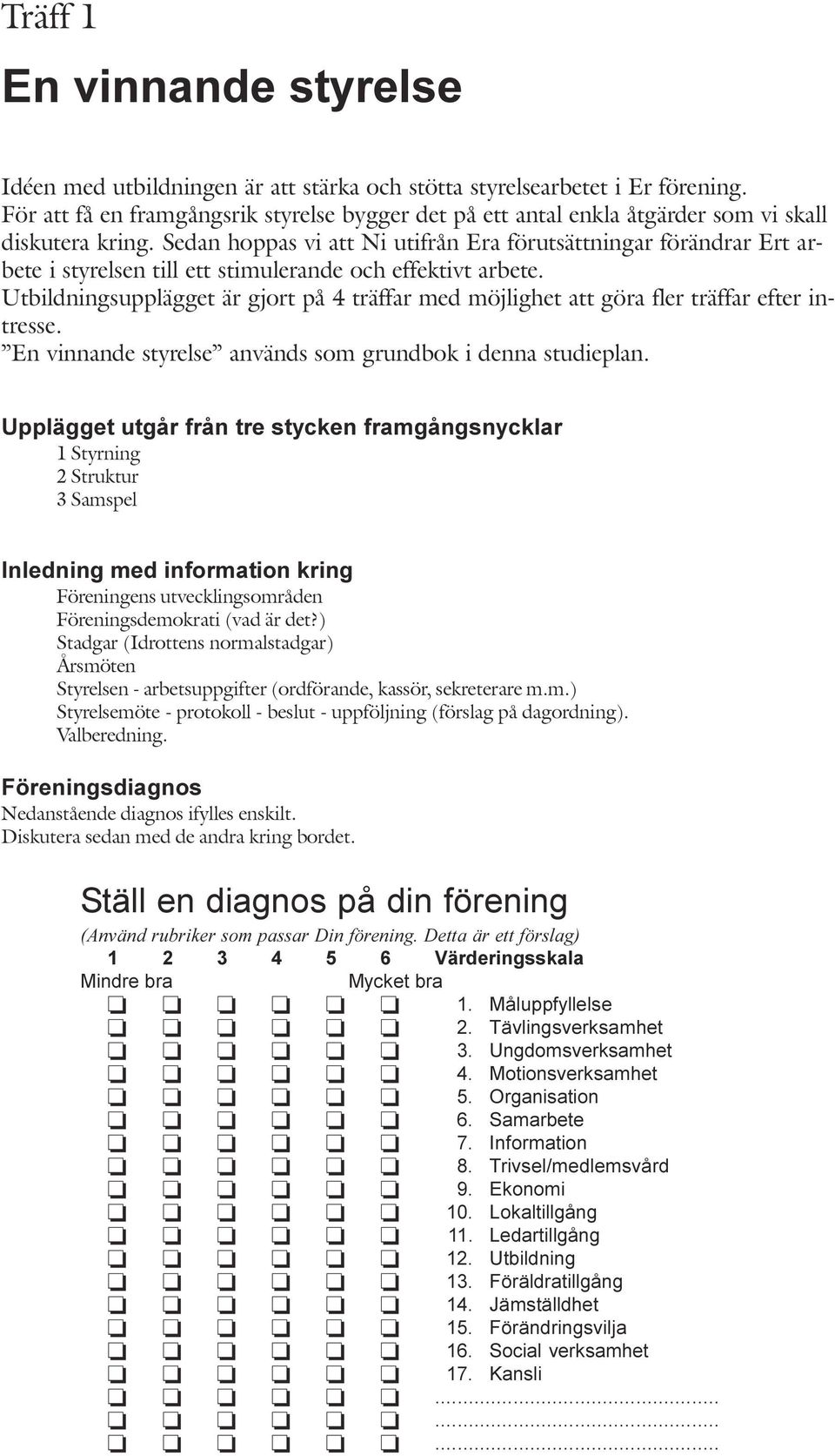 att göra fler träffar efter intresse En vinnande styrelse används som grundbok i denna studieplan Upplägget utgår från tre stycken framgångsnycklar 1 Styrning 2 Struktur 3 Samspel Inledning med