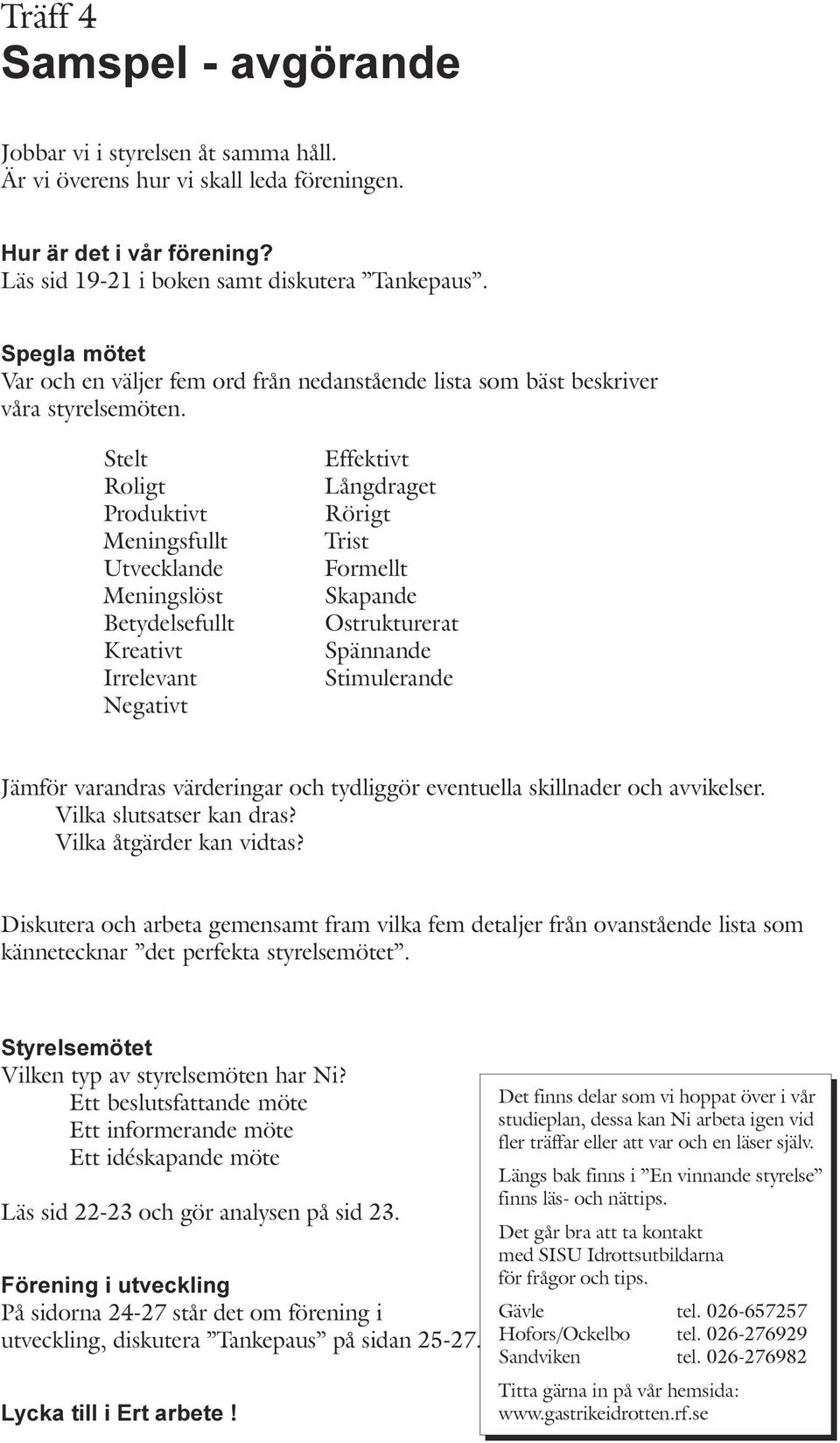 Meningslöst Betydelsefullt Kreativt Irrelevant Negativt Effektivt Långdraget Rörigt Trist Formellt Skapande Ostrukturerat Spännande Stimulerande Jämför varandras värderingar och tydliggör eventuella