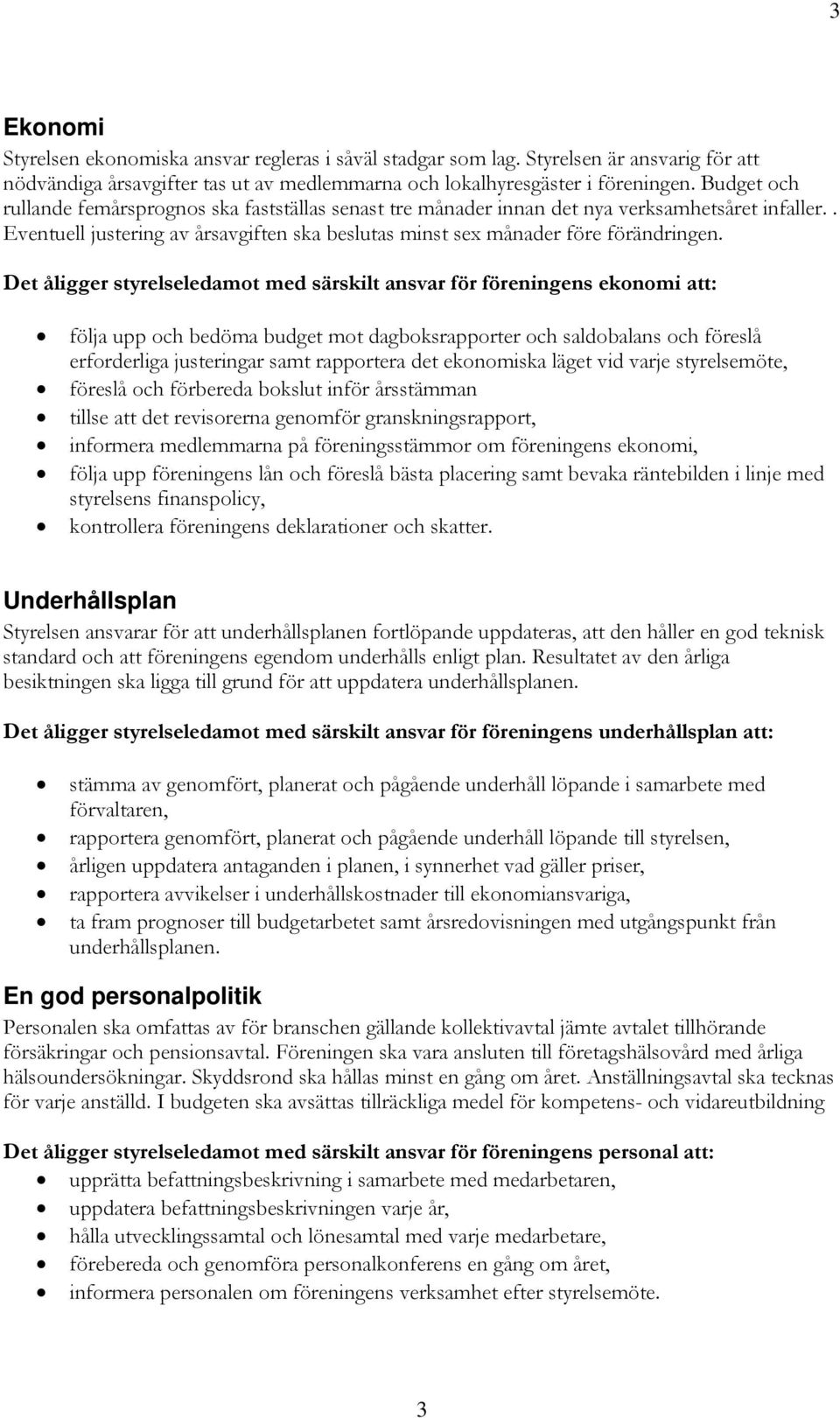 Det åligger styrelseledamot med särskilt ansvar för föreningens ekonomi att: följa upp och bedöma budget mot dagboksrapporter och saldobalans och föreslå erforderliga justeringar samt rapportera det