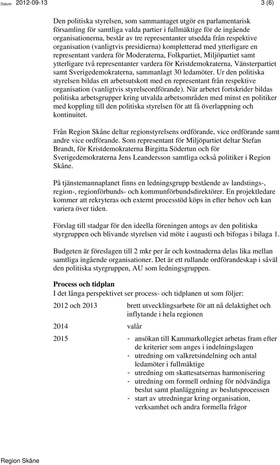 representanter vardera för Kristdemokraterna, Vänsterpartiet samt Sverigedemokraterna, sammanlagt 30 ledamöter.