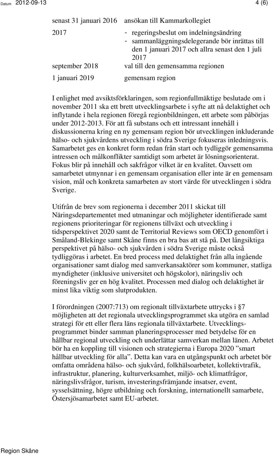 brett utvecklingsarbete i syfte att nå delaktighet och inflytande i hela regionen föregå regionbildningen, ett arbete som påbörjas under 2012-2013.