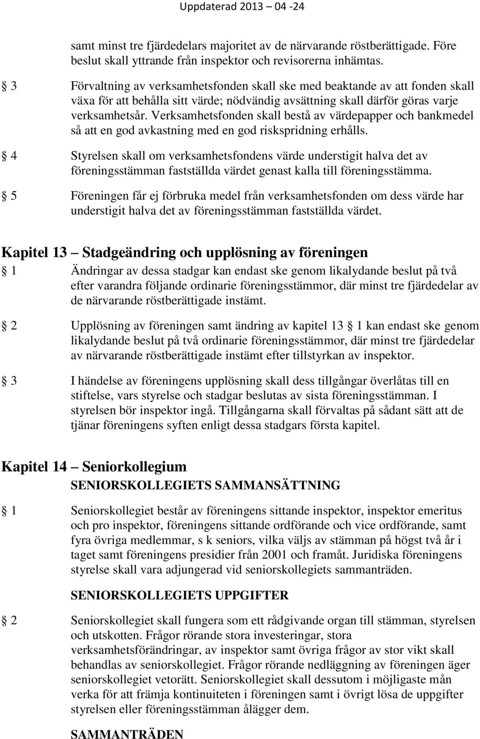 Verksamhetsfonden skall bestå av värdepapper och bankmedel så att en god avkastning med en god riskspridning erhålls.