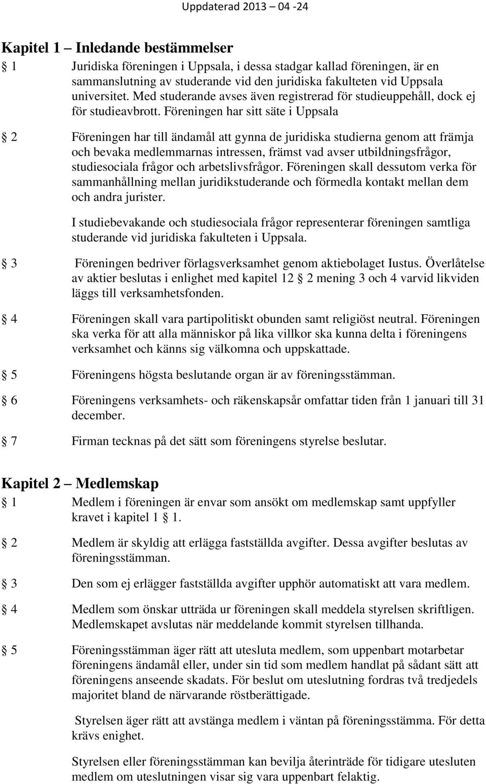 Föreningen har sitt säte i Uppsala 2 Föreningen har till ändamål att gynna de juridiska studierna genom att främja och bevaka medlemmarnas intressen, främst vad avser utbildningsfrågor, studiesociala