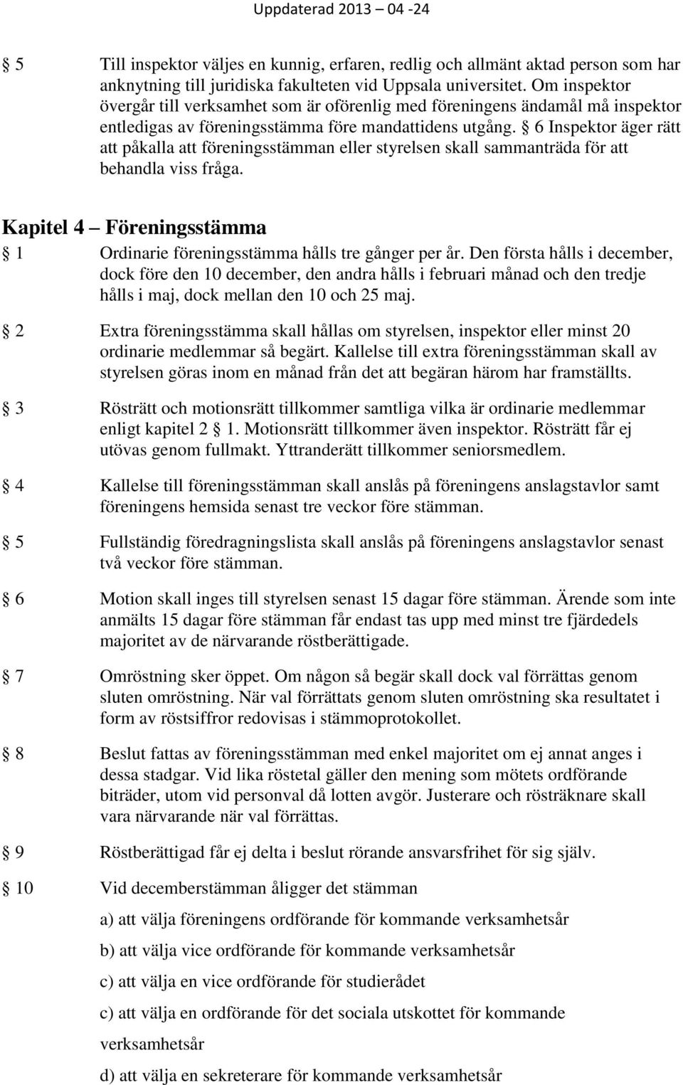 6 Inspektor äger rätt att påkalla att föreningsstämman eller styrelsen skall sammanträda för att behandla viss fråga. Kapitel 4 Föreningsstämma 1 Ordinarie föreningsstämma hålls tre gånger per år.