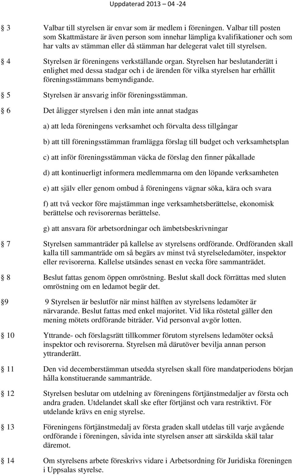 4 Styrelsen är föreningens verkställande organ. Styrelsen har beslutanderätt i enlighet med dessa stadgar och i de ärenden för vilka styrelsen har erhållit föreningsstämmans bemyndigande.