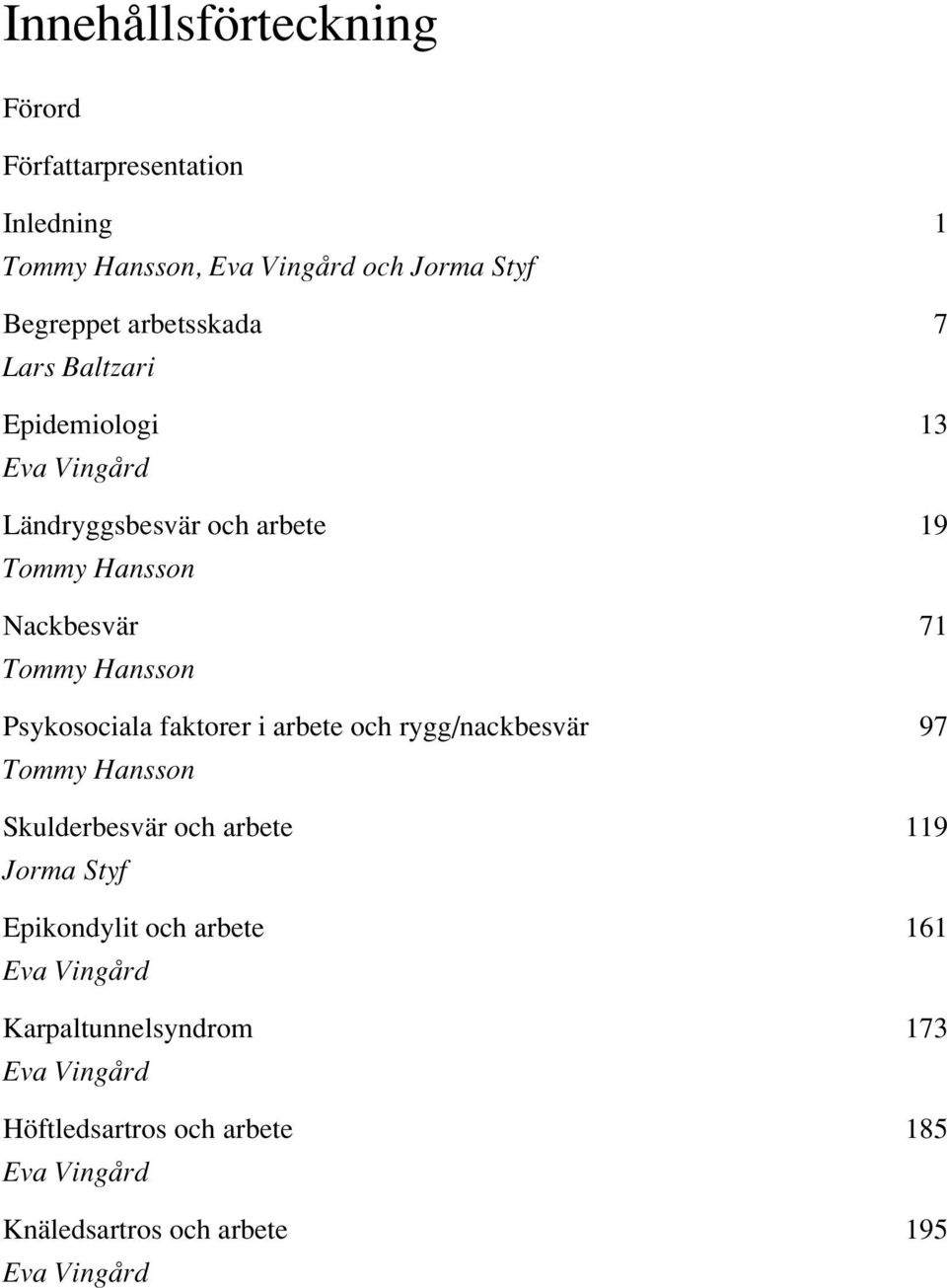 Psykosociala faktorer i arbete och rygg/nackbesvär 97 Tommy Hansson Skulderbesvär och arbete 119 Jorma Styf Epikondylit och