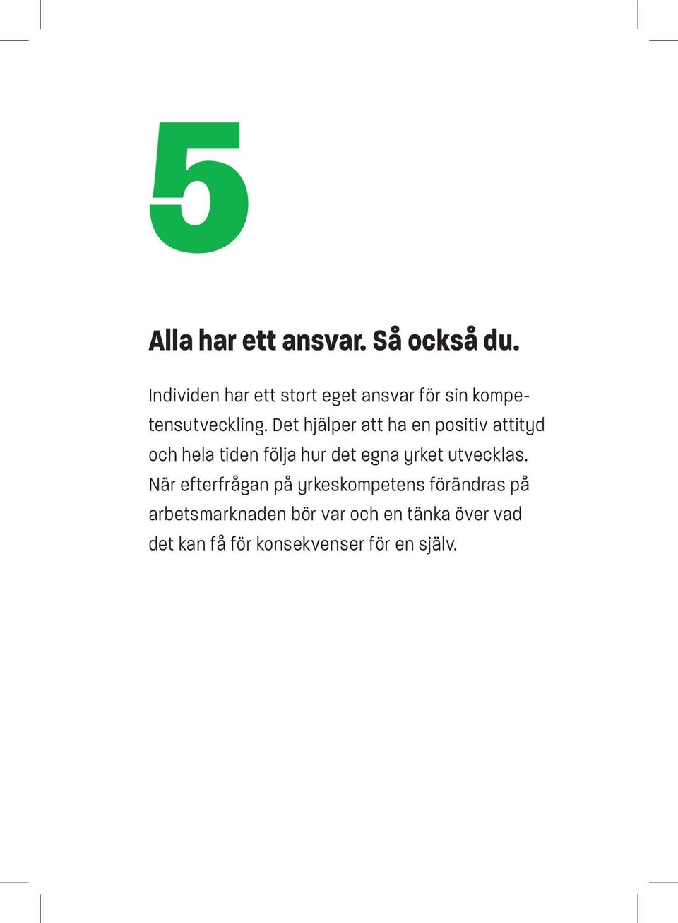 Det hjälper att ha en positiv attityd och hela tiden följa hur det egna yrket