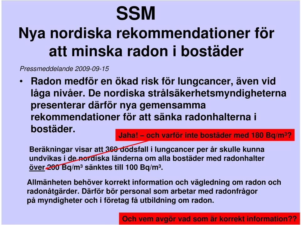 Beräkningar visar att 360 dödsfall i lungcancer per år skulle kunna undvikas i de nordiska länderna om alla bostäder med radonhalter över 200 Bq/m³ sänktes till 100 Bq/m³.