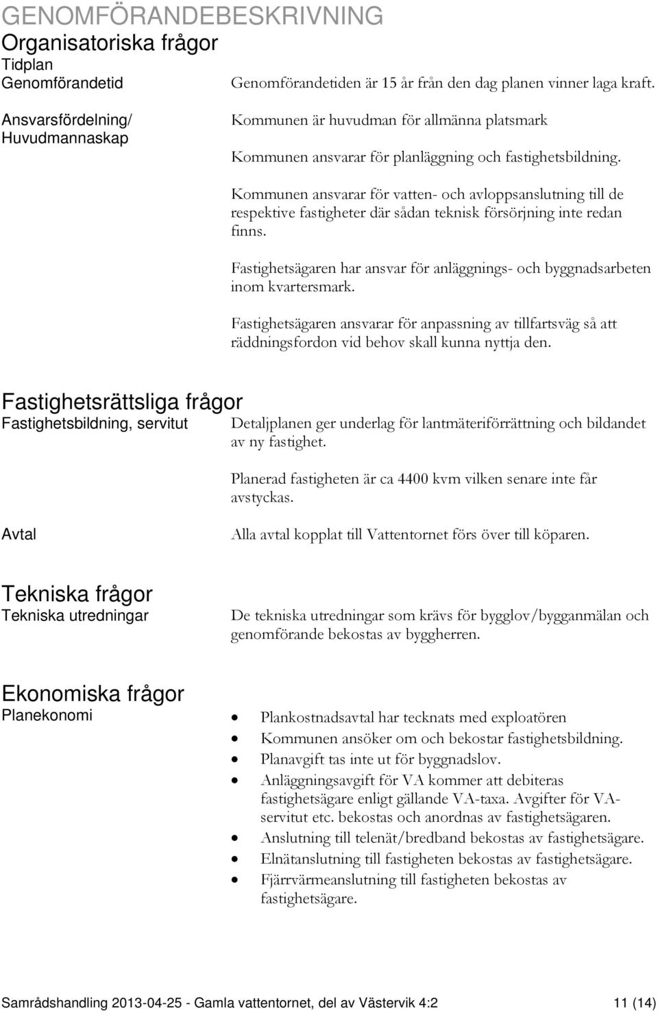 Kommunen ansvarar för vatten- och avloppsanslutning till de respektive fastigheter där sådan teknisk försörjning inte redan finns.